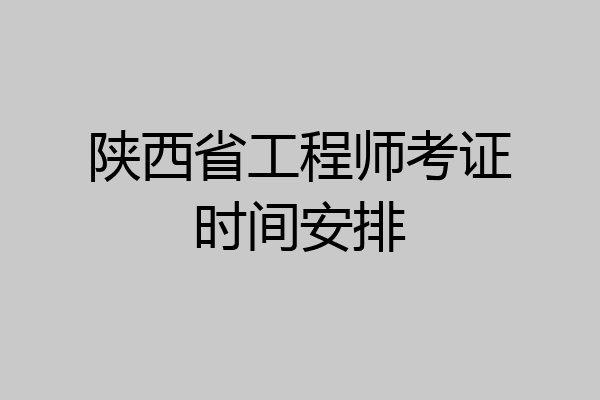 陕西省工程师考证时间安排