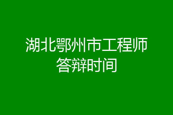 湖北鄂州市工程师答辩时间