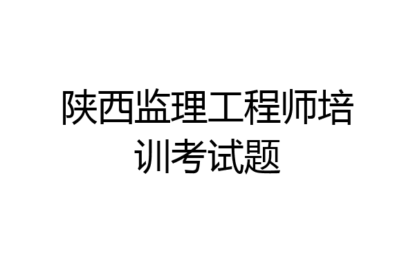 陕西监理工程师培训考试题