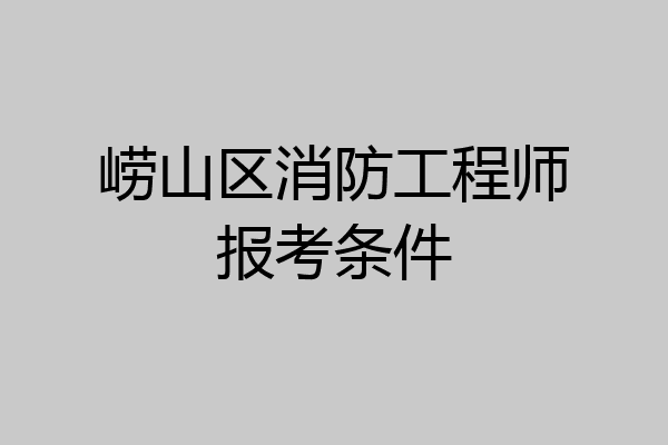 崂山区消防工程师报考条件