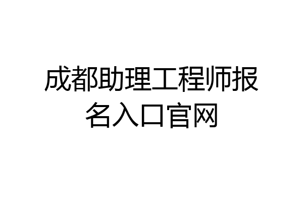 成都助理工程师报名入口官网