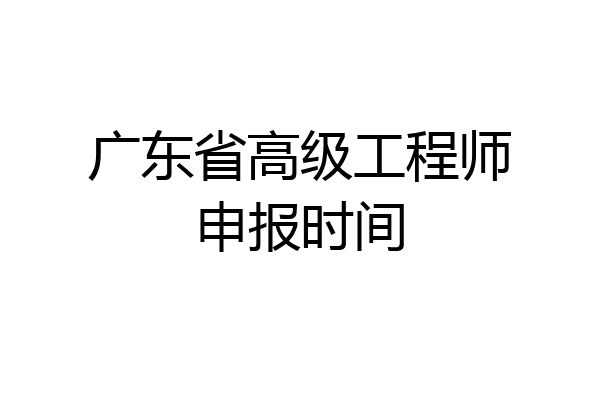 广东省高级工程师申报时间