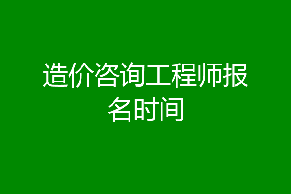 造价咨询工程师报名时间
