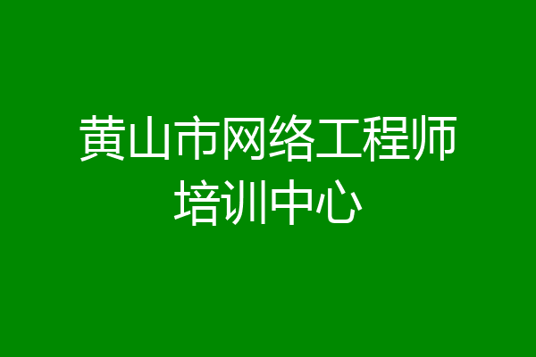 黄山市网络工程师培训中心
