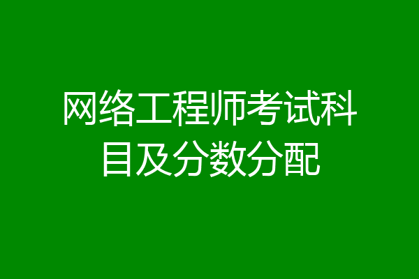 网络工程师考试科目及分数分配