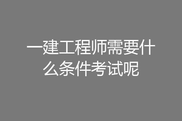 一建工程师需要什么条件考试呢