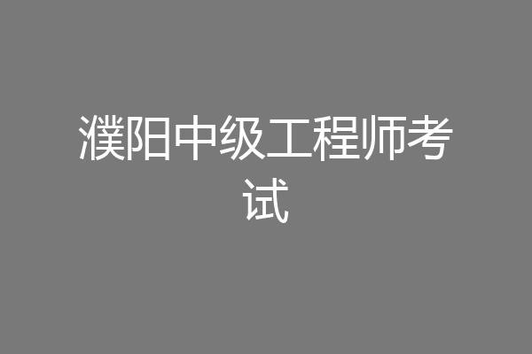濮阳中级工程师考试