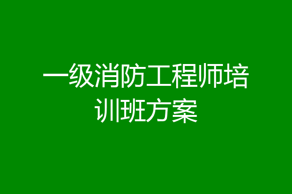 一级消防工程师培训班方案