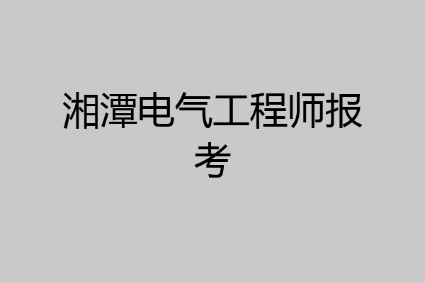 湘潭电气工程师报考