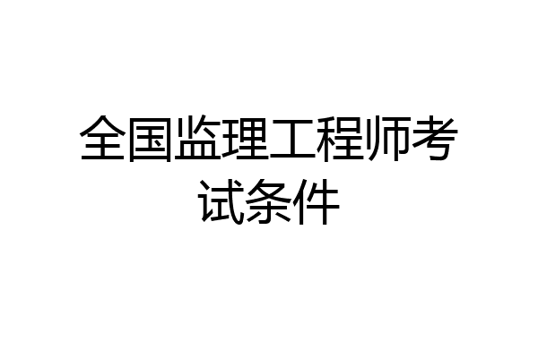 全国监理工程师考试条件