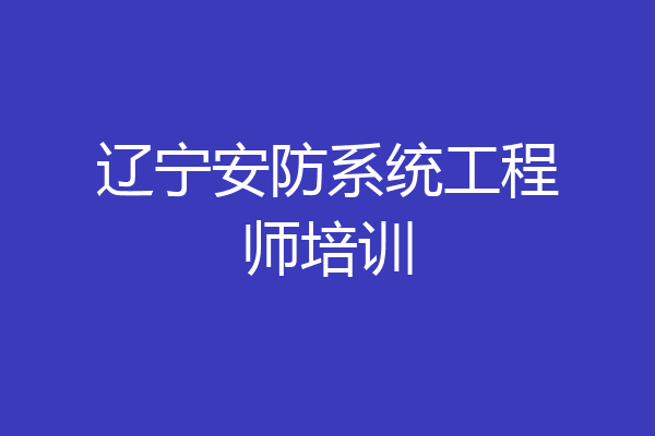 辽宁安防系统工程师培训