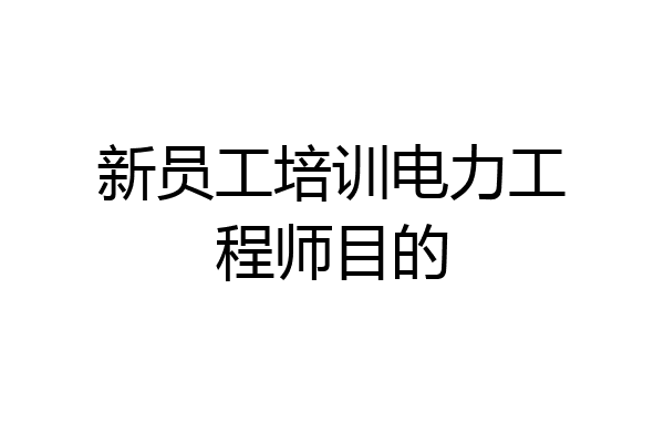 新员工培训电力工程师目的