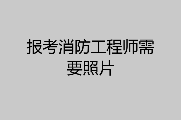 报考消防工程师需要照片