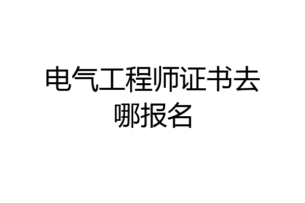 电气工程师证书去哪报名