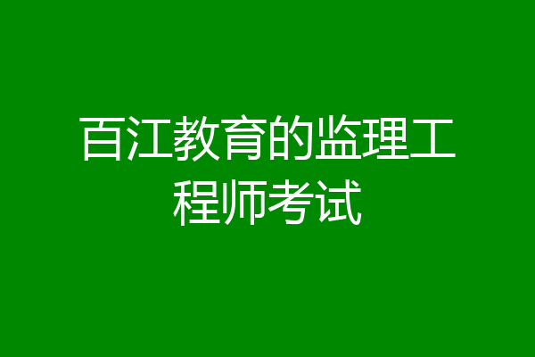 百江教育的监理工程师考试