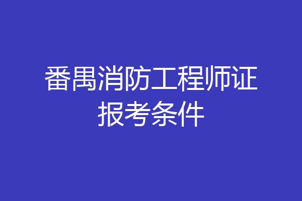 番禺消防工程师证报考条件