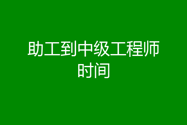 助工到中级工程师时间