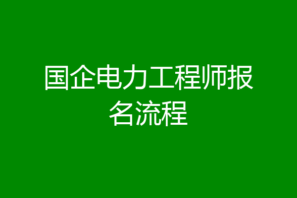 国企电力工程师报名流程