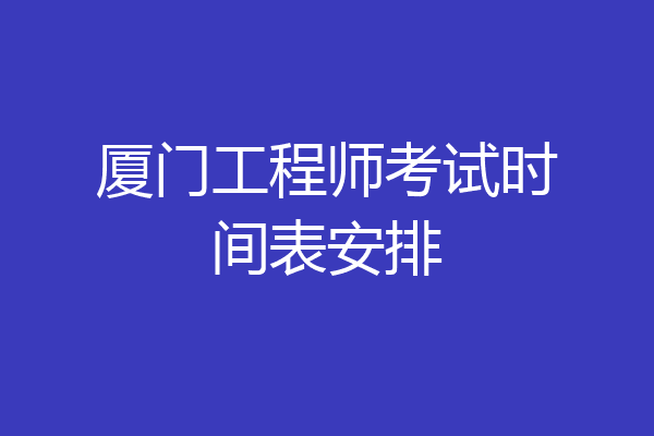 厦门工程师考试时间表安排