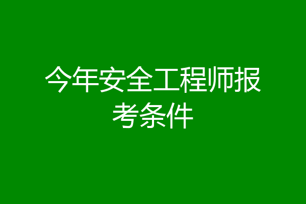 今年安全工程师报考条件
