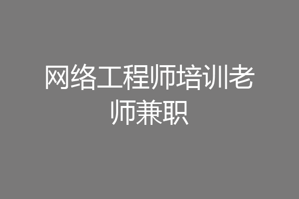 网络工程师培训老师兼职