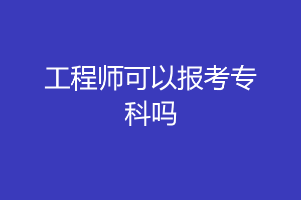 工程师可以报考专科吗