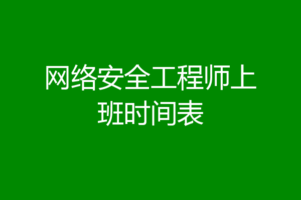 网络安全工程师上班时间表