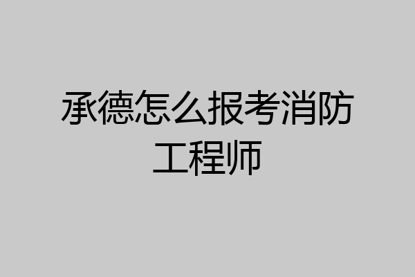承德怎么报考消防工程师