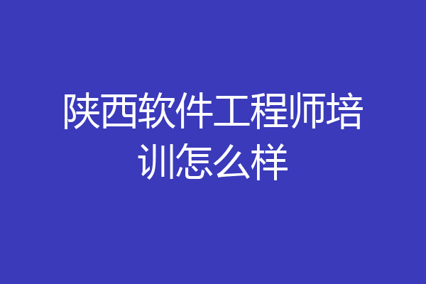 陕西软件工程师培训怎么样
