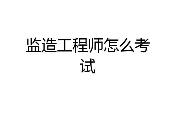 监造工程师怎么考试