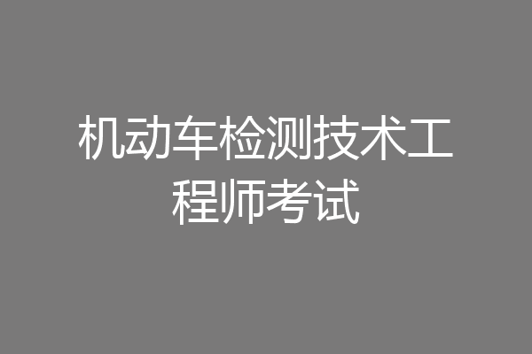 机动车检测技术工程师考试