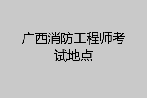 广西消防工程师考试地点