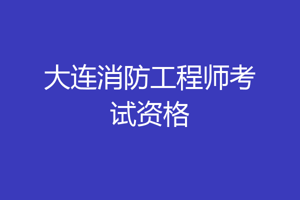 大连消防工程师考试资格