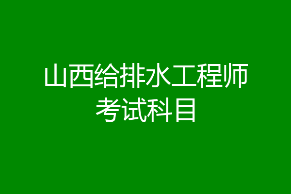 山西给排水工程师考试科目