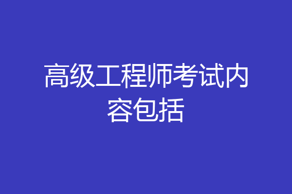 高级工程师考试内容包括