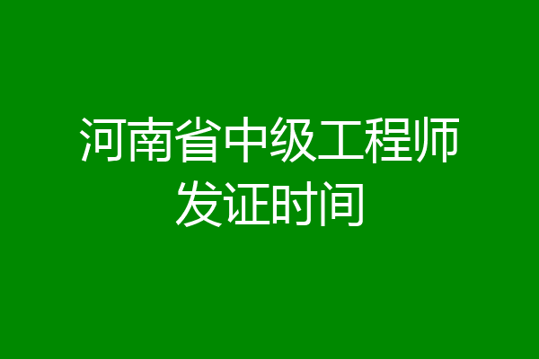 河南省中级工程师发证时间