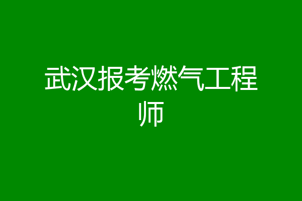 武汉报考燃气工程师