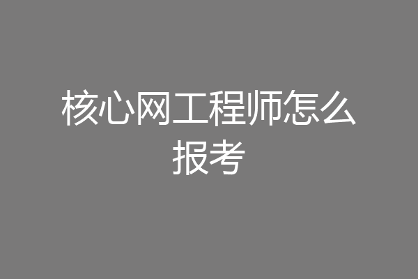 核心网工程师怎么报考