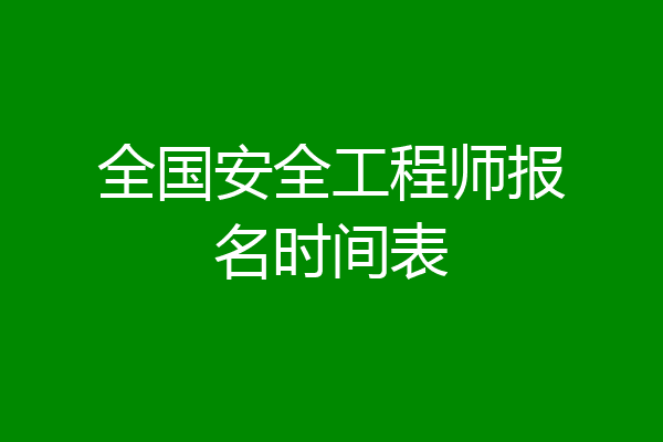 全国安全工程师报名时间表