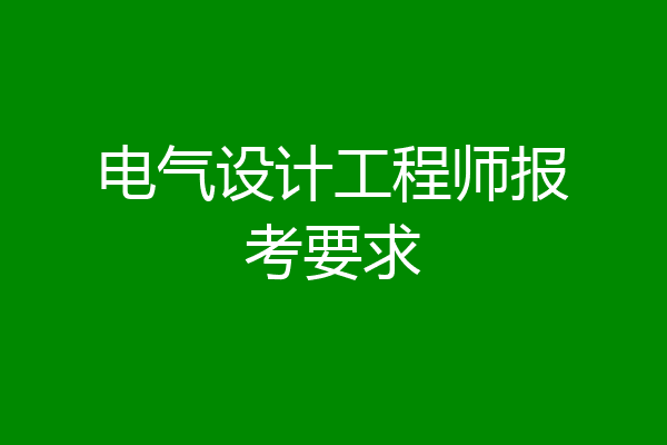 电气设计工程师报考要求