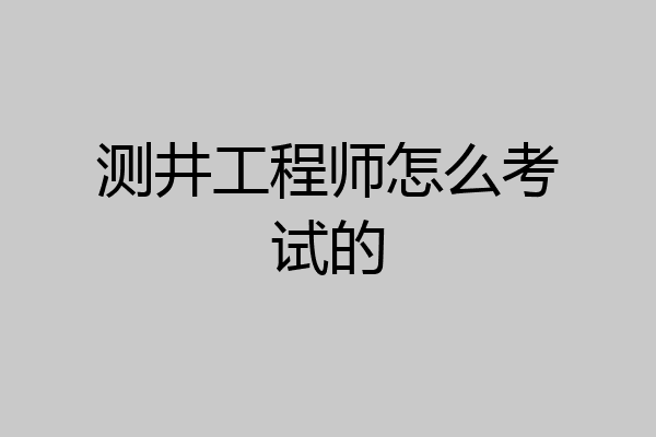 测井工程师怎么考试的