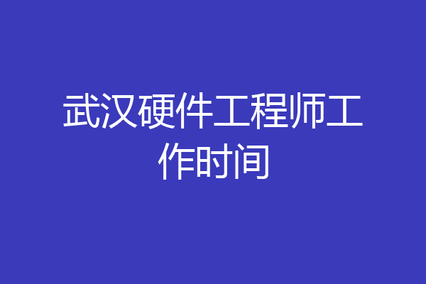 武汉硬件工程师工作时间