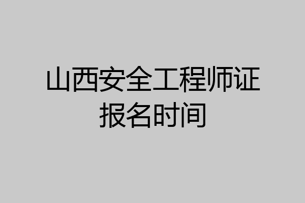 山西安全工程师证报名时间