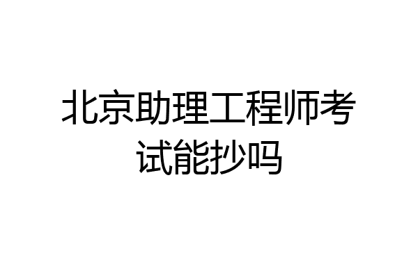 北京助理工程师考试能抄吗