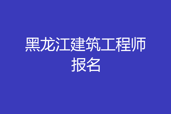 黑龙江建筑工程师报名