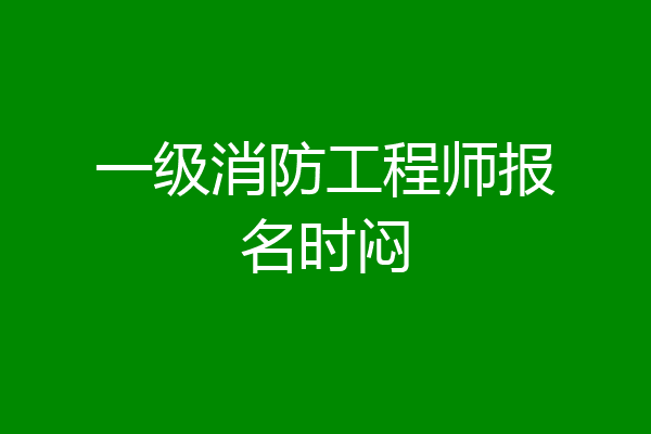 一级消防工程师报名时闷