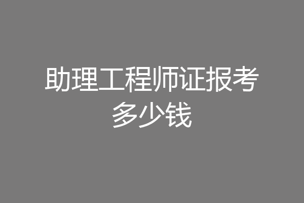助理工程师证报考多少钱