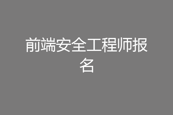 前端安全工程师报名