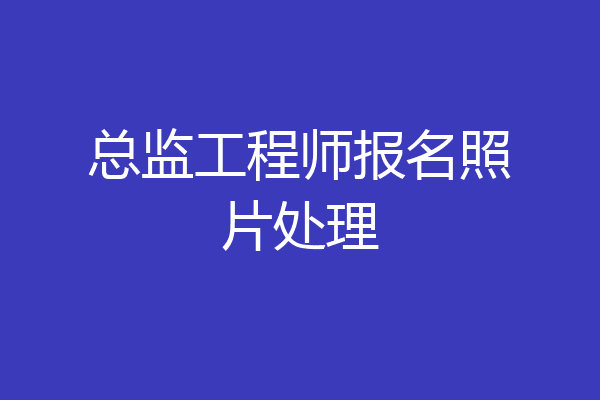 总监工程师报名照片处理