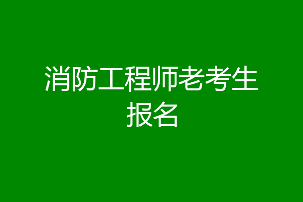 消防工程师老考生报名